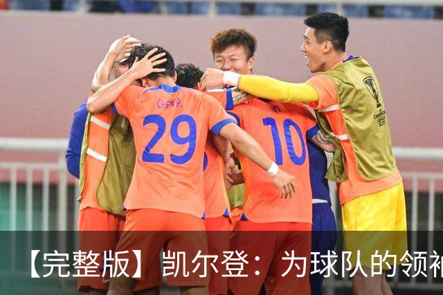 【完整版】凯尔登：为球队的领袖感到骄傲 他承担了巨大的角色